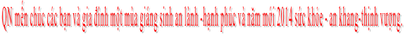 QN mến chúc các bạn và gia đình một mùa giáng sinh an lành -hạnh phúc và năm mới 2014 sức khỏe - an khang-thịnh vượng. 